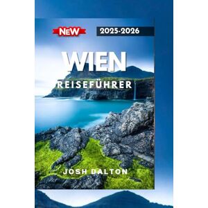 DALTON, JOSH WIEN REISEFÜHRER 2025-2026: Ein vollständiger Leitfaden zur Erkundung des Herzens Europas DALTON, JOSH WIEN REISEFÜHRER 2025-2026: Ein vollständiger Leitfaden zur Erkundung des Herzens Europas
