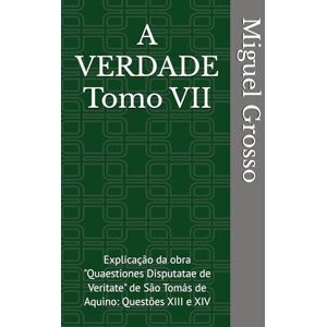 Grosso, Miguel A VERDADE Tomo VII: Explicação da obra "Quaestiones Disputatae de Veritate" de São Tomás de Aquino: Questões XIII e XIV (A Sabedoria Tomista: Reflexões sobre a Verdade) Grosso, Miguel A VERDADE Tomo VII: Explicação da obra "Quaestiones Disputatae de Veritate" de São Tomás de Aquino: Questões XIII e XIV (A Sabedoria Tomista: Reflexões sobre a Verdade)