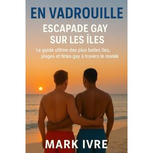 Ivre, Mark En Vadrouille: Escapade Gay sur les Îles: Le guide ultime des plus belles îles, plages et fêtes gay à travers le monde Ivre, Mark En Vadrouille: Escapade Gay sur les Îles: Le guide ultime des plus belles îles, plages et fêtes gay à travers le monde