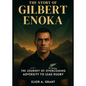 Grant, Elior A. The Story Of Gilbert Enoka: The Journey of Overcoming Adversity to Lead Rugby’s Greatest Team Grant, Elior A. The Story Of Gilbert Enoka: The Journey of Overcoming Adversity to Lead Rugby’s Greatest Team