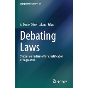 Debating Laws: Studies on Parliamentary Justification of Legislation: 10 (Legisprudence Library, 10) Debating Laws: Studies on Parliamentary Justification of Legislation: 10 (Legisprudence Library, 10)