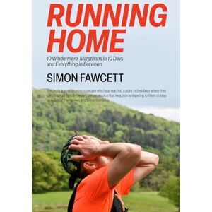 Fawcett, Simon Running Home: 10 Windermere Marathons in 10 Days & Everything in Between Fawcett, Simon Running Home: 10 Windermere Marathons in 10 Days & Everything in Between