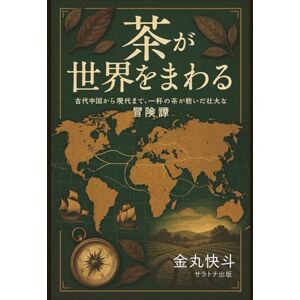 金丸快斗 茶が世界をまわる: 古代中国から現代まで、一杯の茶が紡いだ壮大な冒険譚 金丸快斗 茶が世界をまわる: 古代中国から現代まで、一杯の茶が紡いだ壮大な冒険譚