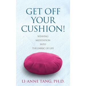 Tang, Li-Anne Get Off Your Cushion: Weaving Meditation into the Fabric of Life Tang, Li-Anne Get Off Your Cushion: Weaving Meditation into the Fabric of Life
