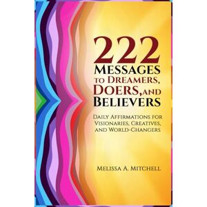 Mitchell, Ms. Melissa A. 222 Messages to Dreamers, Doers, and Believers: A Book of Affirmations, Declarations, and Daily Inspirations Mitchell, Ms. Melissa A. 222 Messages to Dreamers, Doers, and Believers: A Book of Affirmations, Declarations, and Daily Inspirations