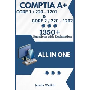 Walker, James CompTIA A+ 220-1201 (Core 1) & 220-1202 (Core 2) with 1350+ Updated Questions and Explanations: CompTIA A+ Study Guide Walker, James CompTIA A+ 220-1201 (Core 1) & 220-1202 (Core 2) with 1350+ Updated Questions and Explanations: CompTIA A+ Study Guide