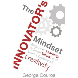Couros, George The Innovator's Mindset: Empower Learning, Unleash Talent, and Lead a Culture of Creativity Couros, George The Innovator's Mindset: Empower Learning, Unleash Talent, and Lead a Culture of Creativity