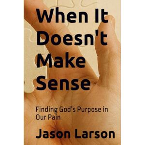 Larson, Jason C When It Doesn't Make Sense: Finding God’s Purpose in Our Pain Larson, Jason C When It Doesn't Make Sense: Finding God’s Purpose in Our Pain