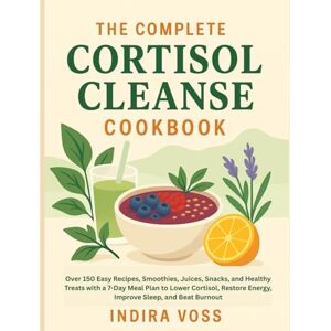 Voss The Complete Cortisol Cleanse Cookbook: Over 150 Easy Recipes, Smoothies, Juices, Snacks, and Healthy Treats with a 7-Day Meal Plan to Lower Cortisol, Restore Energy, Improve Sleep, and Beat Burnout Voss The Complete Cortisol Cleanse Cookbook: Over 150 Easy Recipes, Smoothies, Juices, Snacks, and Healthy Treats with a 7-Day Meal Plan to Lower Cortisol, Restore Energy, Improve Sleep, and Beat Burnout