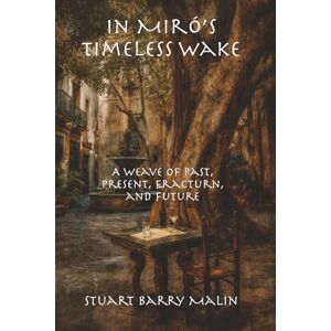 Malin, Stuart Barry In Miró’s Timeless Wake: A Weave of Past, Present, Fracturn, and Future Malin, Stuart Barry In Miró’s Timeless Wake: A Weave of Past, Present, Fracturn, and Future