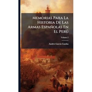 Camba, Andrã(c)S Garcã-A Memorias Para La Historia De Las Armas Españolas En El Perð Camba, Andrã(c)S Garcã-A Memorias Para La Historia De Las Armas Españolas En El Perð