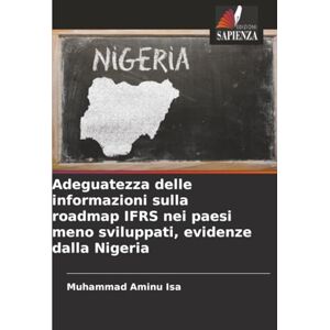 Isa, Muhammad Aminu Adeguatezza delle informazioni sulla roadmap IFRS nei paesi meno sviluppati, evidenze dalla Nigeria Isa, Muhammad Aminu Adeguatezza delle informazioni sulla roadmap IFRS nei paesi meno sviluppati, evidenze dalla Nigeria