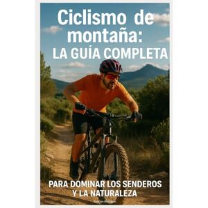 Martigon, Bastien Ciclismo de montaña: La Guía Completa para Dominar los Senderos y la Naturaleza: Las Mejores Rutas en Europa y Más Allá Martigon, Bastien Ciclismo de montaña: La Guía Completa para Dominar los Senderos y la Naturaleza: Las Mejores Rutas en Europa y Más Allá