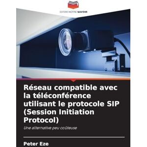 Eze, Peter Réseau compatible avec la téléconférence utilisant le protocole SIP (Session Initiation Protocol): Une alternative peu coûteuse Eze, Peter Réseau compatible avec la téléconférence utilisant le protocole SIP (Session Initiation Protocol): Une alternative peu coûteuse