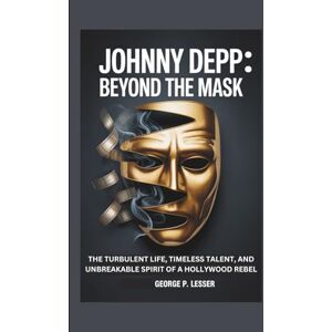 P. LESSER, GEORGE JOHNNY DEPP: BEYOND THE MASK: THE TURBULENT LIFE, TIMELESS TALENT, AND UNBREAKABLE SPIRIT OF A HOLLYWOOD REBEL P. LESSER, GEORGE JOHNNY DEPP: BEYOND THE MASK: THE TURBULENT LIFE, TIMELESS TALENT, AND UNBREAKABLE SPIRIT OF A HOLLYWOOD REBEL