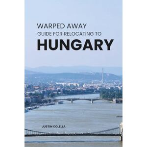 Colella, Justin Warped Away Guide For Relocating to Hungary: What No One Tells You About Relocation — Until Now! (Relocate without Stress) Colella, Justin Warped Away Guide For Relocating to Hungary: What No One Tells You About Relocation — Until Now! (Relocate without Stress)