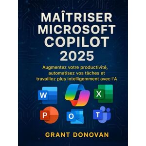 Donovan, Grant Maîtriser Microsoft Copilot 2025: Augmentez votre productivité, automatisez vos tâches et travaillez plus intelligemment avec l'IA Donovan, Grant Maîtriser Microsoft Copilot 2025: Augmentez votre productivité, automatisez vos tâches et travaillez plus intelligemment avec l'IA