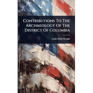 Kengla, Louis Adam Contributions To The Archaeology Of The District Of Columbia Kengla, Louis Adam Contributions To The Archaeology Of The District Of Columbia