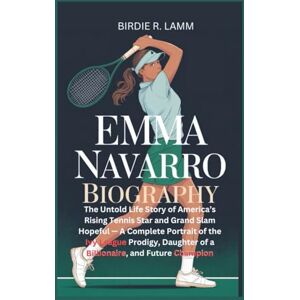 R. Lamm, Birdie EMMA NAVARRO BIOGRAPHY: The Untold Life Story of America’s Rising Tennis Star and Grand Slam Hopeful — A Complete Portrait of the Ivy League Prodigy, Daughter of a Billionaire, R. Lamm, Birdie EMMA NAVARRO BIOGRAPHY: The Untold Life Story of America’s Rising Tennis Star and Grand Slam Hopeful — A Complete Portrait of the Ivy League Prodigy, Daughter of a Billionaire,