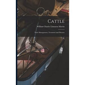 Martin, William Charles Linnaeus Cattle: Their Management, Treatment and Diseases Martin, William Charles Linnaeus Cattle: Their Management, Treatment and Diseases