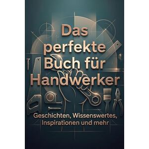 Lehmann, Anna Das perfekte Buch für Handwerker: Geschichten, Wissenswertes, Inspirationen und mehr Lehmann, Anna Das perfekte Buch für Handwerker: Geschichten, Wissenswertes, Inspirationen und mehr