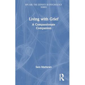 Mathews, Sara Living with Grief: A Compassionate Companion (BPS Ask The Experts in Psychology Series) Mathews, Sara Living with Grief: A Compassionate Companion (BPS Ask The Experts in Psychology Series)