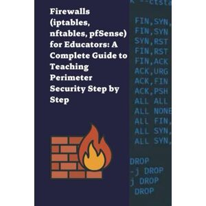 S, Diego Firewalls (iptables, nftables, pfSense) for Educators: A Complete Guide to Teaching Perimeter Security Step by Step S, Diego Firewalls (iptables, nftables, pfSense) for Educators: A Complete Guide to Teaching Perimeter Security Step by Step