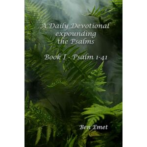 Emet, dr Ben A Daily Devotional expounding Psalms: Volume I Psalm 1-41 Emet, dr Ben A Daily Devotional expounding Psalms: Volume I Psalm 1-41