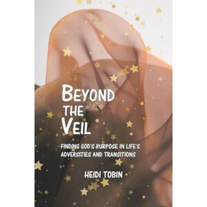 Tobin, Heidi Beyond the Veil: Finding God's Purpose in Life's Adversities and Transitions Tobin, Heidi Beyond the Veil: Finding God's Purpose in Life's Adversities and Transitions