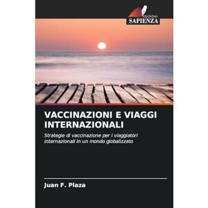 Plaza, Juan F Vaccinazioni E Viaggi Internazionali: Strategie di vaccinazione per i viaggiatori internazionali in un mondo globalizzato Plaza, Juan F Vaccinazioni E Viaggi Internazionali: Strategie di vaccinazione per i viaggiatori internazionali in un mondo globalizzato