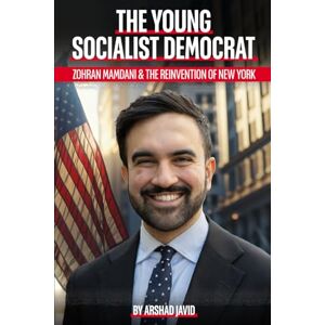 Javid, Arshad The Young Socialist Democrat: Zohran Mamdani & The Reinvention of New York Javid, Arshad The Young Socialist Democrat: Zohran Mamdani & The Reinvention of New York