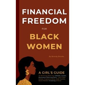 Brooks, Brandy Financial Freedom for Black Women: A Girl's Guide to Winning With Your Wealth, Career, Business & Retiring Early With Real Estate, Cryptocurrency, Side Hustles, Stock Market Investing & More! Brooks, Brandy Financial Freedom for Black Women: A Girl's Guide to Winning With Your Wealth, Career, Business & Retiring Early With Real Estate, Cryptocurrency, Side Hustles, Stock Market Investing & More!