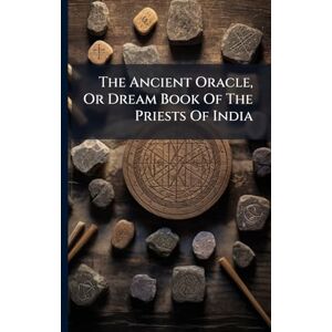 Anonymous The Ancient Oracle, Or Dream Book Of The Priests Of India Anonymous The Ancient Oracle, Or Dream Book Of The Priests Of India
