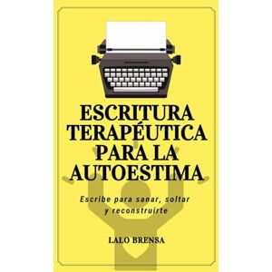 Brensa, Lalo Escritura terapéutica para la autoestima: Escribe para sanar, soltar y reconstruirte Brensa, Lalo Escritura terapéutica para la autoestima: Escribe para sanar, soltar y reconstruirte