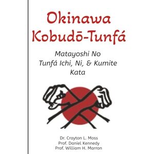 Moss, Dr. Crayton L. Okinawa Kobudō-Tunfá: Matayoshi No Tunfá Ichi, Ni, & Kumite Kata Moss, Dr. Crayton L. Okinawa Kobudō-Tunfá: Matayoshi No Tunfá Ichi, Ni, & Kumite Kata