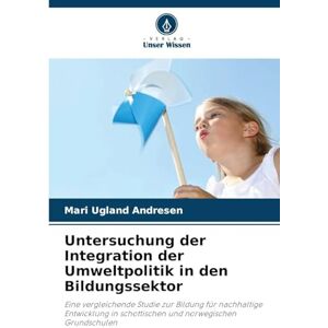 Andresen, Mari Ugland Untersuchung der Integration der Umweltpolitik in den Bildungssektor: Eine vergleichende Studie zur Bildung für nachhaltige Entwicklung in schottischen und norwegischen Grundschulen Andresen, Mari Ugland Untersuchung der Integration der Umweltpolitik in den Bildungssektor: Eine vergleichende Studie zur Bildung für nachhaltige Entwicklung in schottischen und norwegischen Grundschulen