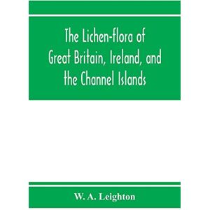 A Leighton, W The lichen-flora of Great Britain, Ireland, and the Channel Islands A Leighton, W The lichen-flora of Great Britain, Ireland, and the Channel Islands