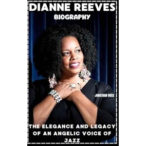 ROSS, JONATHAN DIANNE REEVES BIOGRAPHY: THE ELEGANCE AND LEGACY OF AN ANGELIC VOICE OF JAZZ ROSS, JONATHAN DIANNE REEVES BIOGRAPHY: THE ELEGANCE AND LEGACY OF AN ANGELIC VOICE OF JAZZ