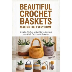 Yee, Janel Beautiful Crochet Baskets Making for Every Home: Simple Stitches and Patterns to Make Beautiful, Functional Designs Yee, Janel Beautiful Crochet Baskets Making for Every Home: Simple Stitches and Patterns to Make Beautiful, Functional Designs