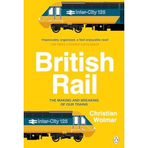 Wolmar, Christian British Rail: The Making and Breaking of Our Trains Wolmar, Christian British Rail: The Making and Breaking of Our Trains