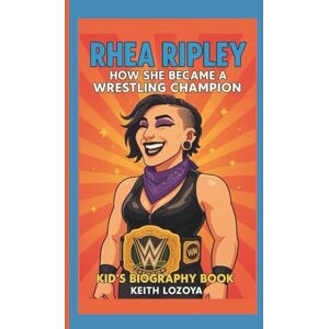 LOZOYA, KEITH RHEA RIPLEY: HOW SHE BECAME A WRESTLING CHAMPION: KID'S BIOGRAPHY BOOK LOZOYA, KEITH RHEA RIPLEY: HOW SHE BECAME A WRESTLING CHAMPION: KID'S BIOGRAPHY BOOK