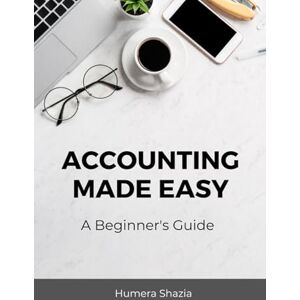 Shazia, Humera Accounting Made Easy: A Beginner's Guide (Accounting, Finance, Business) Shazia, Humera Accounting Made Easy: A Beginner's Guide (Accounting, Finance, Business)