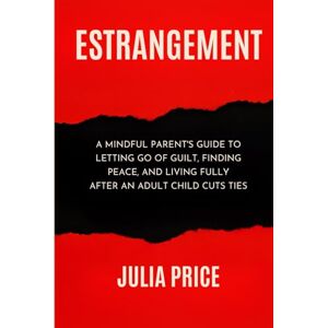 Price, Julia Estrangement: A Mindful Parent's Guide to Letting Go of Guilt, Finding Peace, and Living Fully After An Adult Child Cuts Ties (The Mindful Living Series) Price, Julia Estrangement: A Mindful Parent's Guide to Letting Go of Guilt, Finding Peace, and Living Fully After An Adult Child Cuts Ties (The Mindful Living Series)