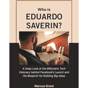 Grant, Marcus Who is Eduardo Saverin?: A Deep Look at the Billionaire Tech Visionary behind Facebook’s Launch and His Blueprint for Building Big Ideas (Billionaire Minds: Stories of Grit and Greatness) Grant, Marcus Who is Eduardo Saverin?: A Deep Look at the Billionaire Tech Visionary behind Facebook’s Launch and His Blueprint for Building Big Ideas (Billionaire Minds: Stories of Grit and Greatness)