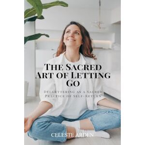 Arden, Celeste Love in the Suds a Town Eclogue Being the Lamentation of Roscius for the Loss of His Nyky. (Edition1): Decluttering as a Sacred Practice of Self-Return Arden, Celeste Love in the Suds a Town Eclogue Being the Lamentation of Roscius for the Loss of His Nyky. (Edition1): Decluttering as a Sacred Practice of Self-Return