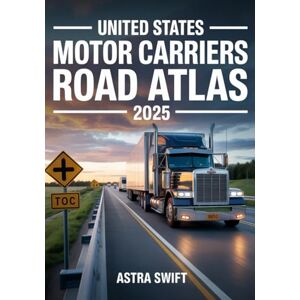 Swift, Astra United States Motor Carriers Road Atlas 2025: Complete Nationwide Trucking Routes, Detailed Mile-by-Mile Maps, State Regulations, Weigh Stations & Load Planning Swift, Astra United States Motor Carriers Road Atlas 2025: Complete Nationwide Trucking Routes, Detailed Mile-by-Mile Maps, State Regulations, Weigh Stations & Load Planning