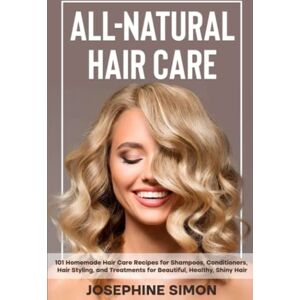 Simon, Josephine All-Natural Hair Care: 101 Homemade Hair Care Recipes for Shampoos, Conditioners, Hair Styling, and Treatments for Beautiful, Healthy, Shiny Hair (DIY Beauty Products) Simon, Josephine All-Natural Hair Care: 101 Homemade Hair Care Recipes for Shampoos, Conditioners, Hair Styling, and Treatments for Beautiful, Healthy, Shiny Hair (DIY Beauty Products)