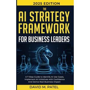 Patel, David M. The AI Strategy Framework for Business Leaders: A 7-Step-Guide to Identify AI Use Cases, Implement AI Initiatives with Confidence and Derive Real ... (Generative AI & Chat GPT Mastery Series) Patel, David M. The AI Strategy Framework for Business Leaders: A 7-Step-Guide to Identify AI Use Cases, Implement AI Initiatives with Confidence and Derive Real ... (Generative AI & Chat GPT Mastery Series)