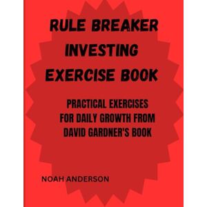 Anderson, Noah Rule Breaker Investing Exercise Book: Practical Exercise for Daily Growth from David Gardner's Book Anderson, Noah Rule Breaker Investing Exercise Book: Practical Exercise for Daily Growth from David Gardner's Book
