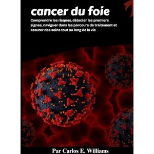 E. Williams, Carlos cancer du foie: Comprendre les risques, détecter les premiers signes, naviguer dans les parcours de traitement et assurer des soins tout au long de la vie E. Williams, Carlos cancer du foie: Comprendre les risques, détecter les premiers signes, naviguer dans les parcours de traitement et assurer des soins tout au long de la vie